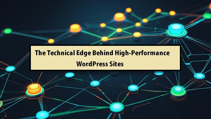 The Technical Edge Behind High-Performance WordPress Sites
