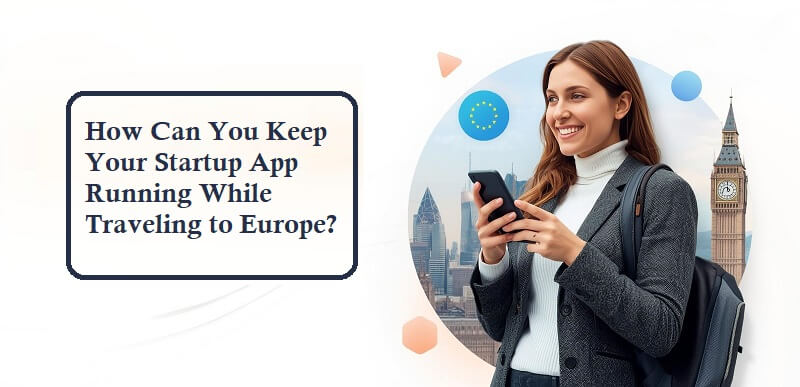 How Can You Keep Your Startup App Running While Traveling to Europe